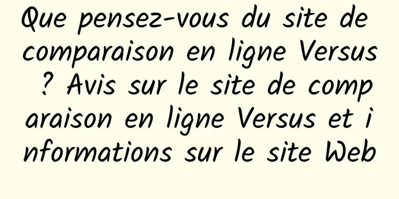 Que pensez-vous du site de comparaison en ligne Versus ? Avis sur le site de comparaison en ligne Versus et informations sur le site Web