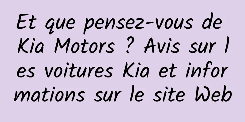 Et que pensez-vous de Kia Motors ? Avis sur les voitures Kia et informations sur le site Web