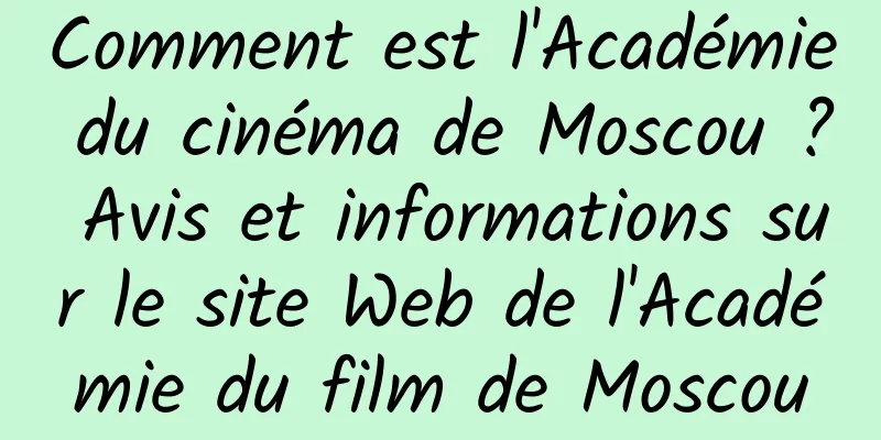 Comment est l'Académie du cinéma de Moscou ? Avis et informations sur le site Web de l'Académie du film de Moscou