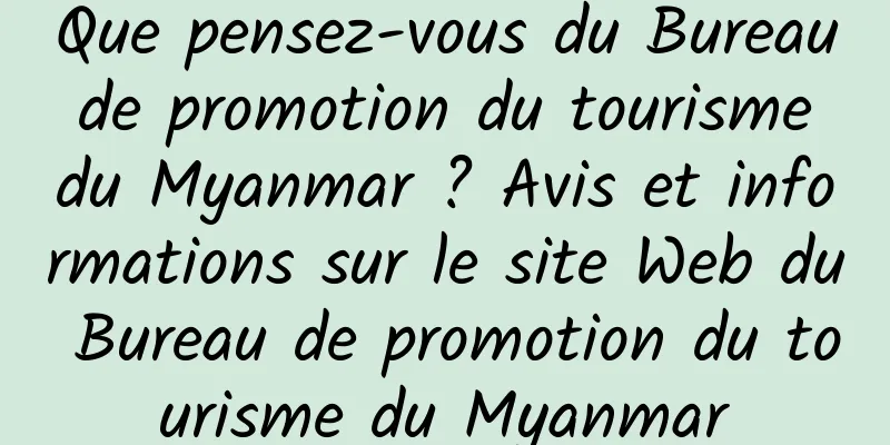 Que pensez-vous du Bureau de promotion du tourisme du Myanmar ? Avis et informations sur le site Web du Bureau de promotion du tourisme du Myanmar