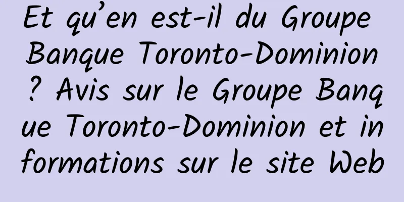 Et qu’en est-il du Groupe Banque Toronto-Dominion? Avis sur le Groupe Banque Toronto-Dominion et informations sur le site Web