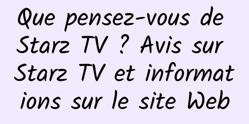 Que pensez-vous de Starz TV ? Avis sur Starz TV et informations sur le site Web