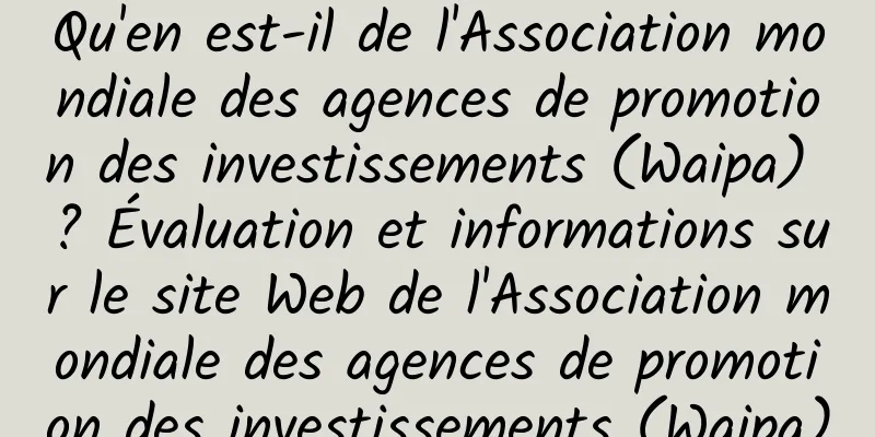 Qu'en est-il de l'Association mondiale des agences de promotion des investissements (Waipa) ? Évaluation et informations sur le site Web de l'Association mondiale des agences de promotion des investissements (Waipa)