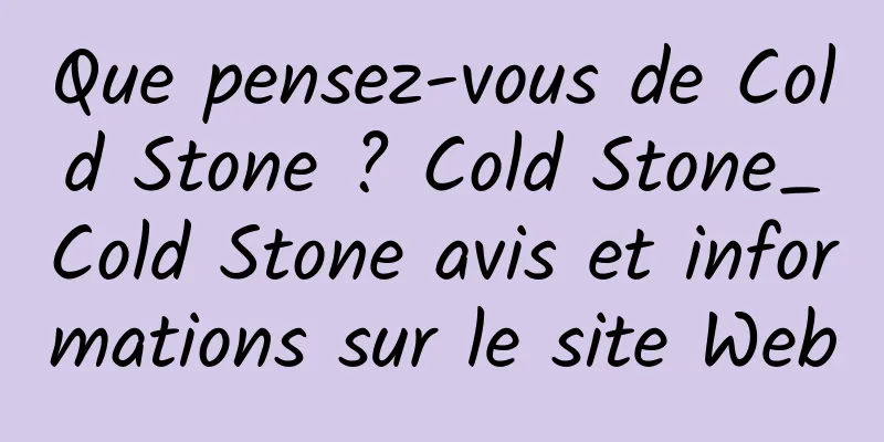 Que pensez-vous de Cold Stone ? Cold Stone_Cold Stone avis et informations sur le site Web