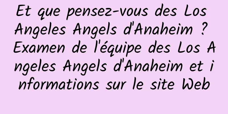 Et que pensez-vous des Los Angeles Angels d'Anaheim ? Examen de l'équipe des Los Angeles Angels d'Anaheim et informations sur le site Web