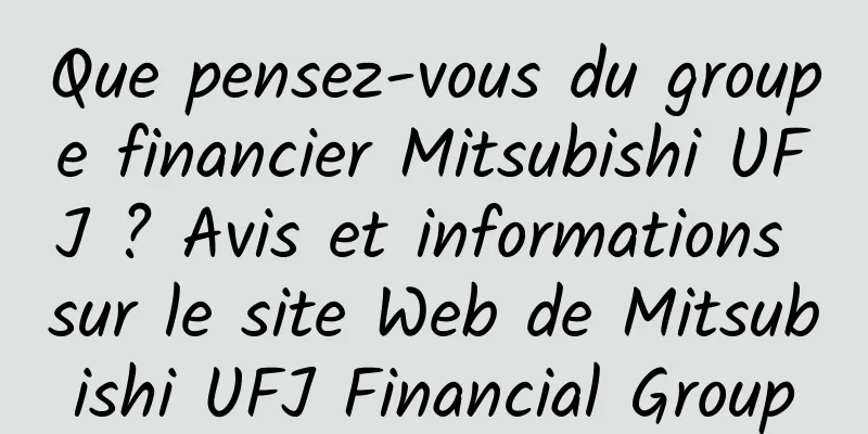 Que pensez-vous du groupe financier Mitsubishi UFJ ? Avis et informations sur le site Web de Mitsubishi UFJ Financial Group