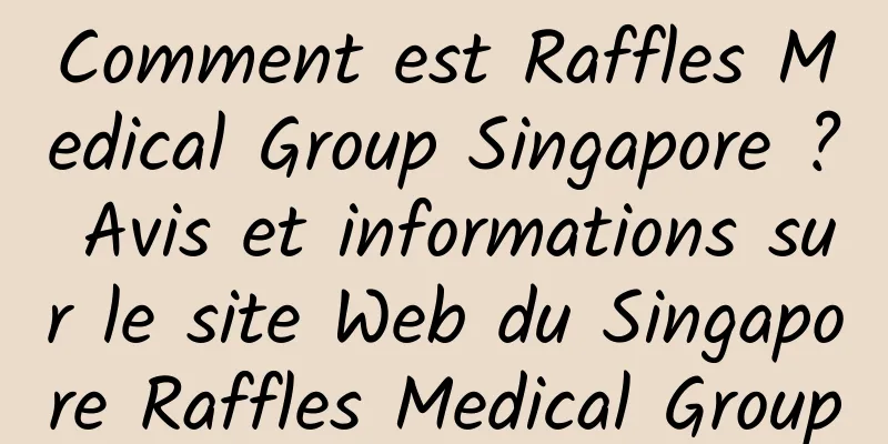 Comment est Raffles Medical Group Singapore ? Avis et informations sur le site Web du Singapore Raffles Medical Group