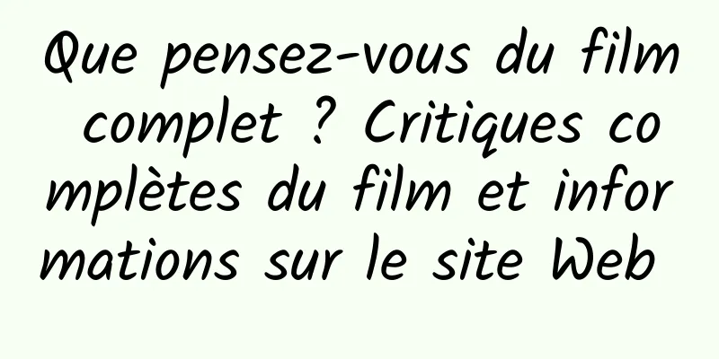 Que pensez-vous du film complet ? Critiques complètes du film et informations sur le site Web 