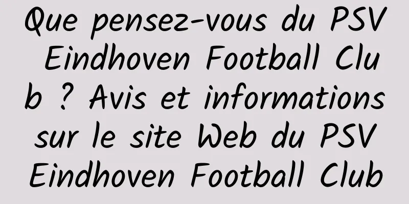 Que pensez-vous du PSV Eindhoven Football Club ? Avis et informations sur le site Web du PSV Eindhoven Football Club