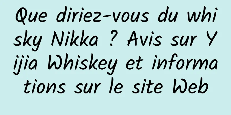 Que diriez-vous du whisky Nikka ? Avis sur Yijia Whiskey et informations sur le site Web