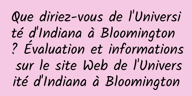 Que diriez-vous de l'Université d'Indiana à Bloomington ? Évaluation et informations sur le site Web de l'Université d'Indiana à Bloomington