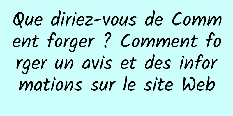 Que diriez-vous de Comment forger ? Comment forger un avis et des informations sur le site Web