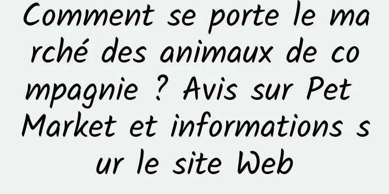 Comment se porte le marché des animaux de compagnie ? Avis sur Pet Market et informations sur le site Web