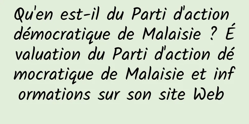 Qu'en est-il du Parti d'action démocratique de Malaisie ? Évaluation du Parti d'action démocratique de Malaisie et informations sur son site Web 
