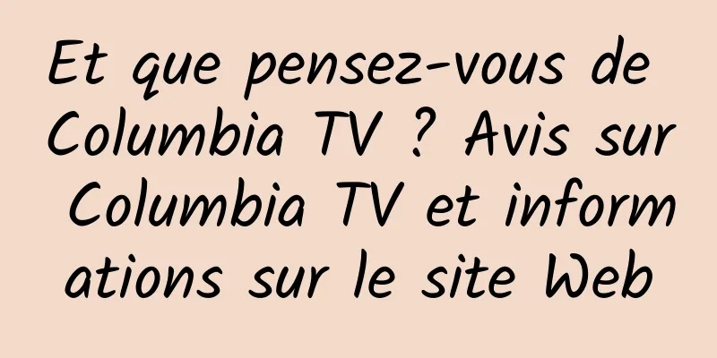 Et que pensez-vous de Columbia TV ? Avis sur Columbia TV et informations sur le site Web