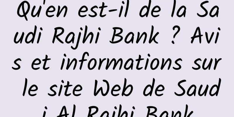 Qu'en est-il de la Saudi Rajhi Bank ? Avis et informations sur le site Web de Saudi Al Rajhi Bank