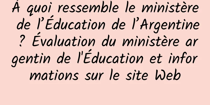 À quoi ressemble le ministère de l’Éducation de l’Argentine ? Évaluation du ministère argentin de l'Éducation et informations sur le site Web