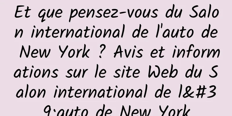 Et que pensez-vous du Salon international de l'auto de New York ? Avis et informations sur le site Web du Salon international de l'auto de New York