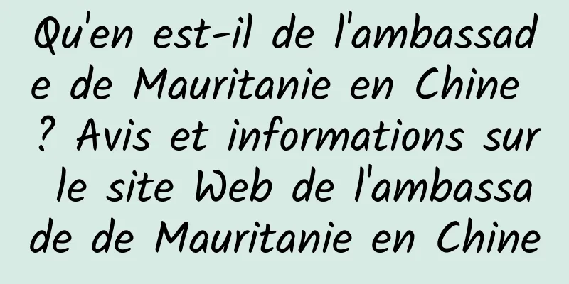 Qu'en est-il de l'ambassade de Mauritanie en Chine ? Avis et informations sur le site Web de l'ambassade de Mauritanie en Chine