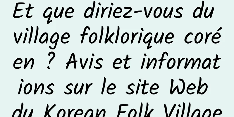 Et que diriez-vous du village folklorique coréen ? Avis et informations sur le site Web du Korean Folk Village