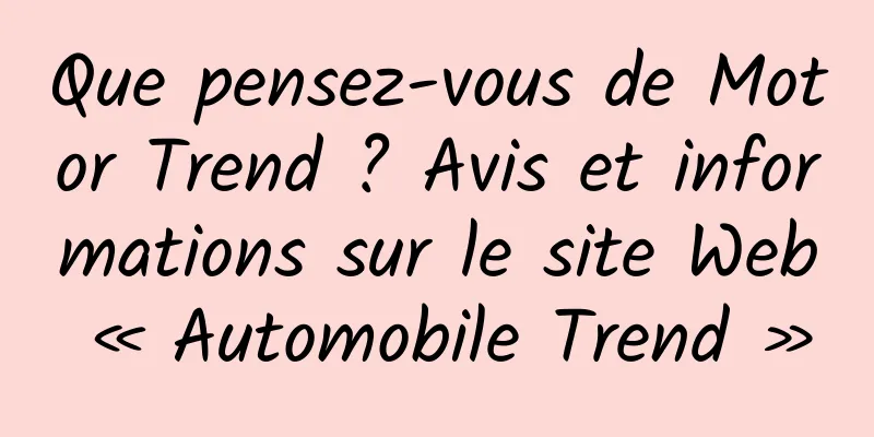 Que pensez-vous de Motor Trend ? Avis et informations sur le site Web « Automobile Trend »