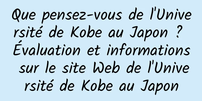 Que pensez-vous de l'Université de Kobe au Japon ? Évaluation et informations sur le site Web de l'Université de Kobe au Japon