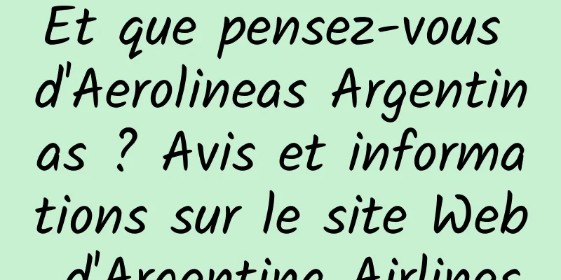 Et que pensez-vous d'Aerolineas Argentinas ? Avis et informations sur le site Web d'Argentina Airlines