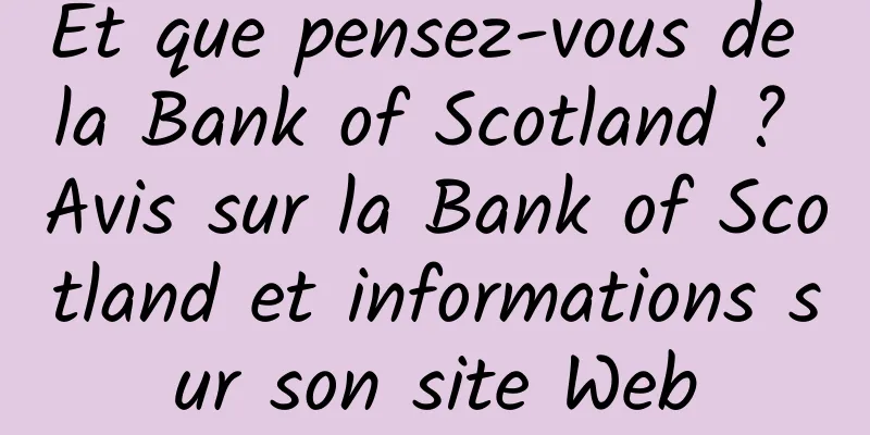Et que pensez-vous de la Bank of Scotland ? Avis sur la Bank of Scotland et informations sur son site Web