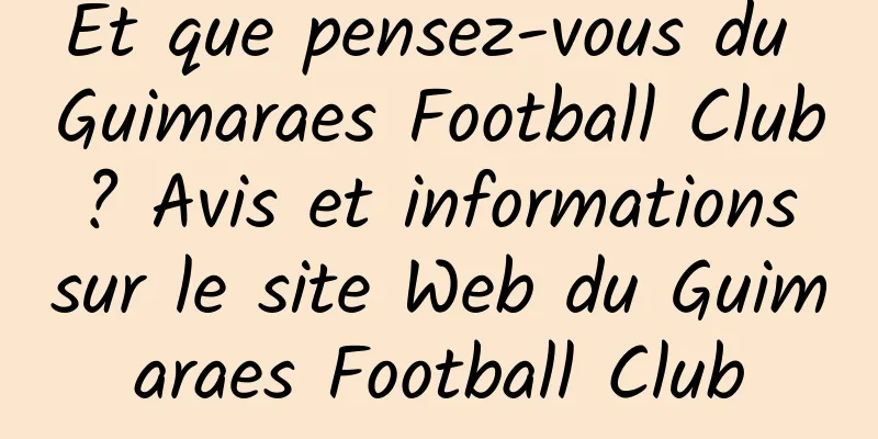 Et que pensez-vous du Guimaraes Football Club ? Avis et informations sur le site Web du Guimaraes Football Club