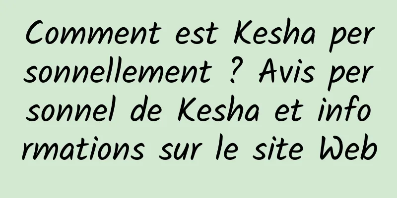Comment est Kesha personnellement ? Avis personnel de Kesha et informations sur le site Web