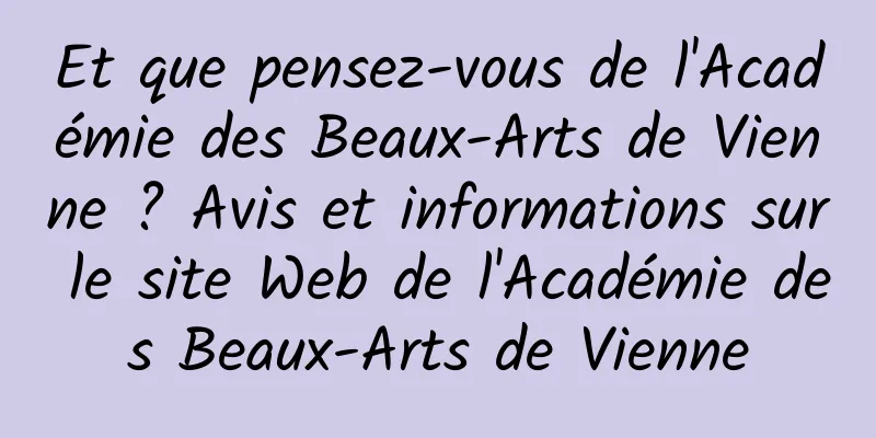 Et que pensez-vous de l'Académie des Beaux-Arts de Vienne ? Avis et informations sur le site Web de l'Académie des Beaux-Arts de Vienne