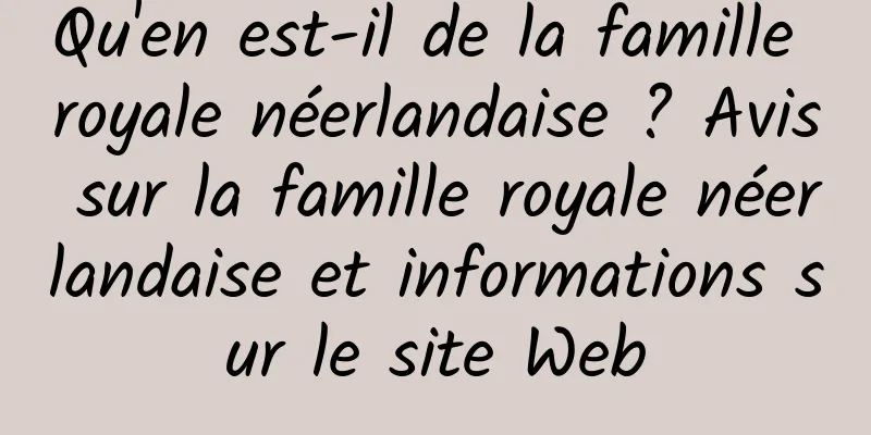 Qu'en est-il de la famille royale néerlandaise ? Avis sur la famille royale néerlandaise et informations sur le site Web