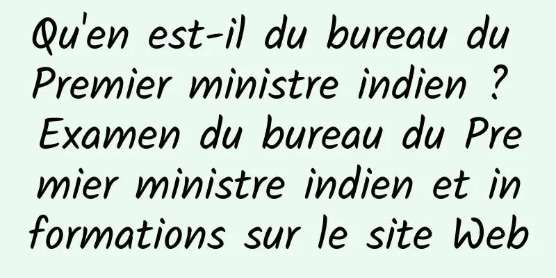 Qu'en est-il du bureau du Premier ministre indien ? Examen du bureau du Premier ministre indien et informations sur le site Web