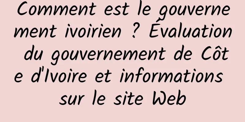 Comment est le gouvernement ivoirien ? Évaluation du gouvernement de Côte d'Ivoire et informations sur le site Web