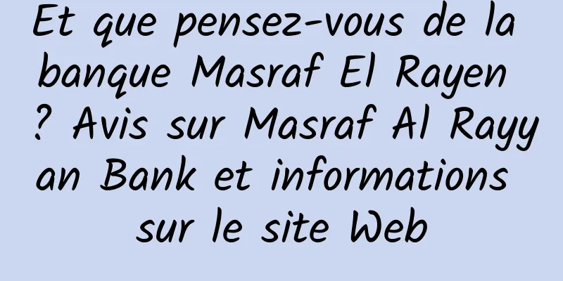 Et que pensez-vous de la banque Masraf El Rayen ? Avis sur Masraf Al Rayyan Bank et informations sur le site Web