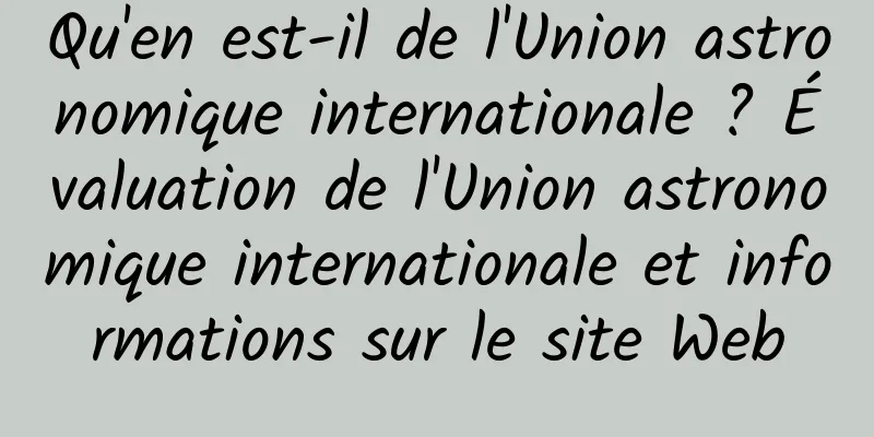 Qu'en est-il de l'Union astronomique internationale ? Évaluation de l'Union astronomique internationale et informations sur le site Web