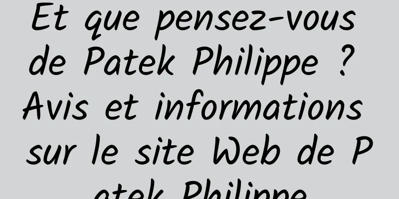 Et que pensez-vous de Patek Philippe ? Avis et informations sur le site Web de Patek Philippe