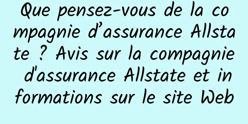 Que pensez-vous de la compagnie d’assurance Allstate ? Avis sur la compagnie d'assurance Allstate et informations sur le site Web