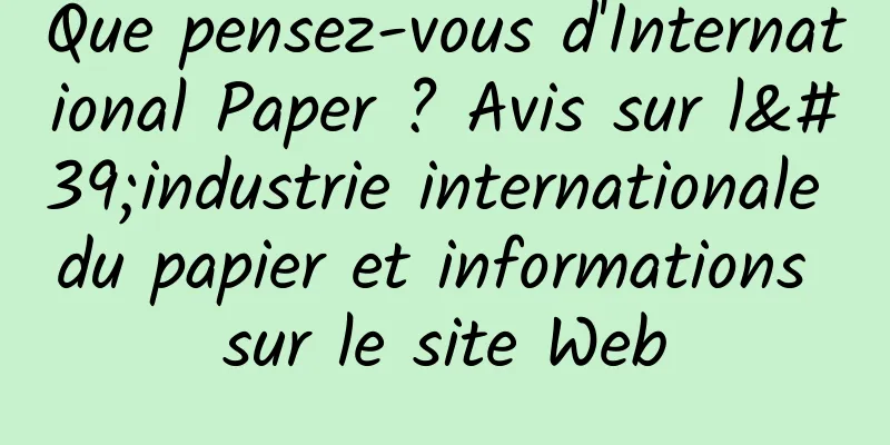 Que pensez-vous d'International Paper ? Avis sur l'industrie internationale du papier et informations sur le site Web