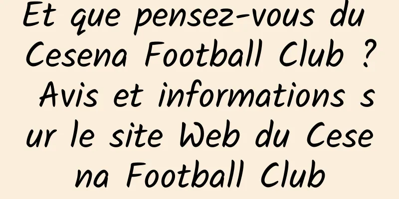 Et que pensez-vous du Cesena Football Club ? Avis et informations sur le site Web du Cesena Football Club