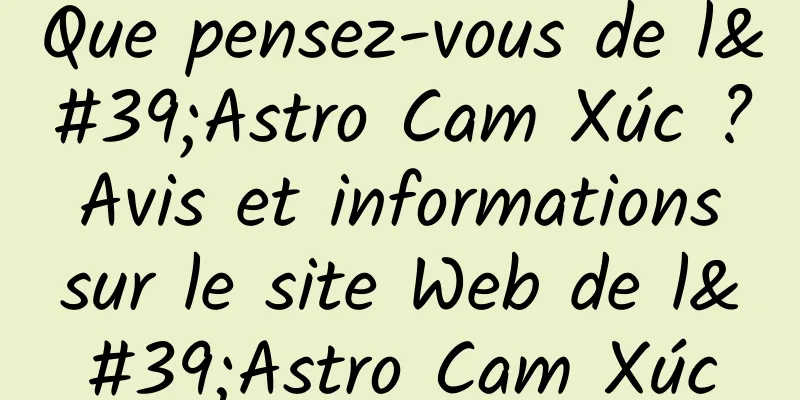 Que pensez-vous de l'Astro Cam Xúc ? Avis et informations sur le site Web de l'Astro Cam Xúc