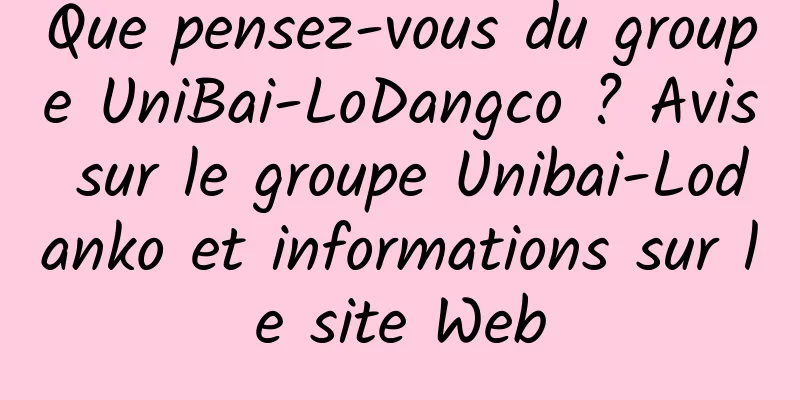 Que pensez-vous du groupe UniBai-LoDangco ? Avis sur le groupe Unibai-Lodanko et informations sur le site Web