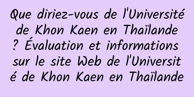 Que diriez-vous de l'Université de Khon Kaen en Thaïlande ? Évaluation et informations sur le site Web de l'Université de Khon Kaen en Thaïlande