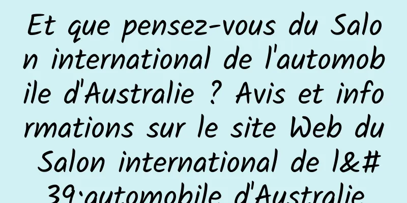 Et que pensez-vous du Salon international de l'automobile d'Australie ? Avis et informations sur le site Web du Salon international de l'automobile d'Australie