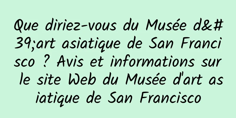 Que diriez-vous du Musée d'art asiatique de San Francisco ? Avis et informations sur le site Web du Musée d'art asiatique de San Francisco