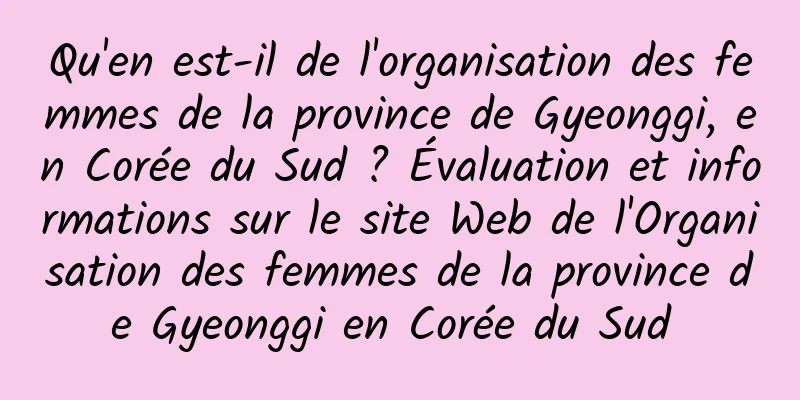Qu'en est-il de l'organisation des femmes de la province de Gyeonggi, en Corée du Sud ? Évaluation et informations sur le site Web de l'Organisation des femmes de la province de Gyeonggi en Corée du Sud 