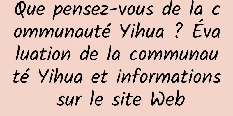 Que pensez-vous de la communauté Yihua ? Évaluation de la communauté Yihua et informations sur le site Web