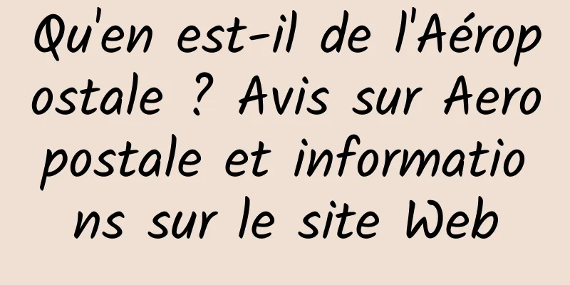 Qu'en est-il de l'Aéropostale ? Avis sur Aeropostale et informations sur le site Web