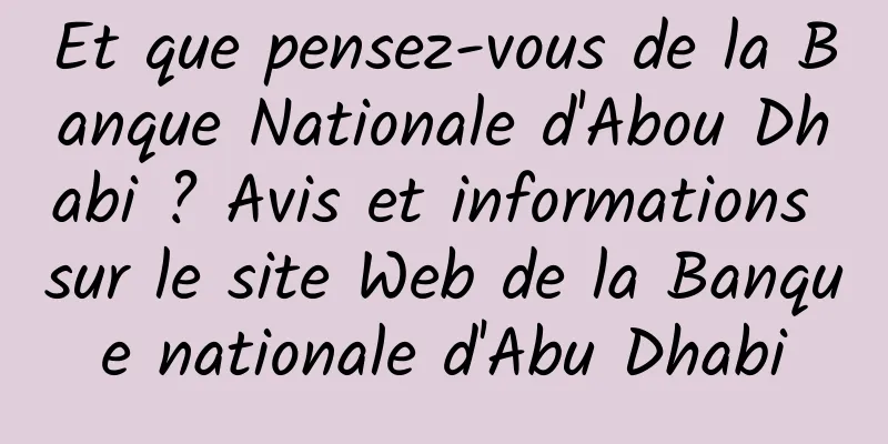 Et que pensez-vous de la Banque Nationale d'Abou Dhabi ? Avis et informations sur le site Web de la Banque nationale d'Abu Dhabi