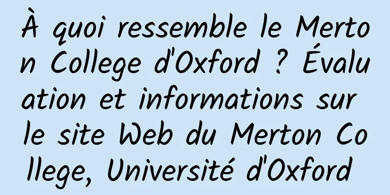À quoi ressemble le Merton College d'Oxford ? Évaluation et informations sur le site Web du Merton College, Université d'Oxford 